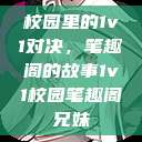 校园里的1v1对决，笔趣阁的故事1v1校园笔趣阁兄妹  第1张