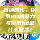 高清时代，探索HD的魅力与价值hd是什么意思?  第1张