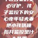 年轻夫妻的安心守护,孩子监控下的安心夜年轻夫妻把小孩哄睡后开监控是什么意思 第1张 年轻夫妻的安心守护,孩子监控下的安心夜年轻夫妻把小孩哄睡后开监控是什么意思 第1张