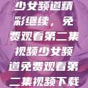 少女频道精彩继续，免费观看第二集视频少女频道免费观看第二集视频下载  第1张