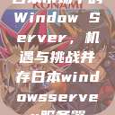 日本市场中的Window Server，机遇与挑战并存日本windowsserver服务器  第1张