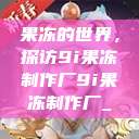 果冻的世界，探访9i果冻制作厂9i果冻制作厂_  第1张