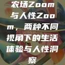 农场Zoom与人性Zoom，两种不同视角下的生活体验与人性洞察  第1张