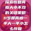 探索恢复两瓣大小不均的关键策略11岁那两瓣一半大一半小怎么恢复  第1张