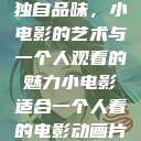 独自品味，小电影的艺术与一个人观看的魅力小电影适合一个人看的电影动画片  第1张