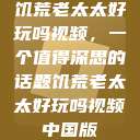 饥荒老太太好玩吗视频，一个值得深思的话题饥荒老太太好玩吗视频中国版  第1张