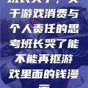 班长哭了，关于游戏消费与个人责任的思考班长哭了能不能再抠游戏里面的钱漫画  第1张