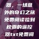 捡到校霸遥控器，一场意外的奇幻之旅免费阅读捡到校霸的遥控器txt免费阅读by阳阳  第1张