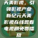 天美影视，引领影视产业新纪元天美影视在线观看电视剧免费播放  第1张