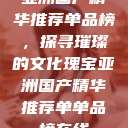 亚洲国产精华推荐单品榜,探寻璀璨的文化瑰宝亚洲国产精华推荐单单品榜在线 第1张 亚洲国产精华推荐单品榜,探寻璀璨的文化瑰宝亚洲国产精华推荐单单品榜在线 第1张