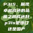 P31S，展现卓越成色的品质之路成色好p31s是进口还是国产  第1张