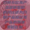 日韩与欧美产品营销策略的对比研究日韩产品和欧美产品的营销策略区别  第1张