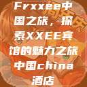 Frxxee中国之旅，探索XXEE宾馆的魅力之旅中国china酒店  第1张