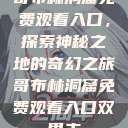 哥布林洞窟免费观看入口，探索神秘之地的奇幻之旅哥布林洞窟免费观看入口双男主  第1张