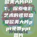 欧美大片PPT，探索电影艺术的视觉盛宴欧美大片ppt免费ppt图片  第1张