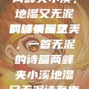 两峰夹小溪，地湿又无泥的诗情画意
两峰夹溪之美，一首无泥的诗篇两峰夹小溪地湿又无泥诗有声  第1张