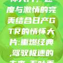 日产GTR情怀大片，速度与激情的完美结合日产GTR的情怀大片:重燃经典,驾驭极速的未来-五叶手游  第1张
