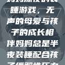妈妈深夜的装睡游戏，无声的母爱与孩子的成长相伴妈妈总是半夜装睡配合孩子缓解性压力  第1张