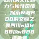 四川的文化魅力与独特风情，探索W与BBB的交融之美四川w搡BBB搡wBBB搡免费  第1张