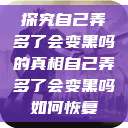探究自己弄多了会变黑吗的真相自己弄多了会变黑吗如何恢复  第1张