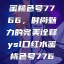 YSL口红水蜜桃色号7766，时尚魅力的完美诠释ysl口红水蜜桃色号7766在线  第1张