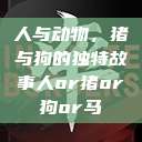 人与动物，猪与狗的独特故事人or猪or狗or马  第1张