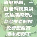 免费观看高清电视剧，一位老阿姨的娱乐生活探索60多岁老阿姨免费观看高清电视剧王宝钏和雪平贵  第1张