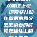 宝宝躺着时双腿往上翘，探索婴儿动作背后的意义宝宝躺着的时候双腿往上翘怎么回事  第1张