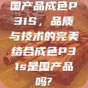 国产品成色P31S，品质与技术的完美结合成色P31s是国产品吗?  第1张