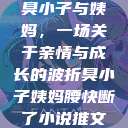 臭小子与姨妈，一场关于亲情与成长的波折臭小子姨妈腰快断了小说推文  第1张