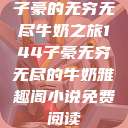 子豪的无穷无尽牛奶之旅144子豪无穷无尽的牛奶雅趣阁小说免费阅读  第1张