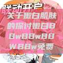 关于嫩白肌肤的探讨嫩白BBwBBwBBWBBw免费  第1张