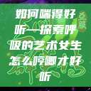 如何喘得好听—探索呼吸的艺术女生怎么哼唧才好听  第1张
