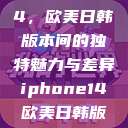 iPhone 14，欧美日韩版本间的独特魅力与差异iphone14欧美日韩版本价格  第1张