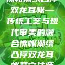 佛帐潮绣凸浮双龙耳帐—传统工艺与现代审美的融合佛帐潮绣凸浮双龙耳帐慧宁法师  第1张