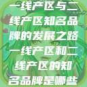 一线产区与二线产区知名品牌的发展之路一线产区和二线产区的知名品牌是哪些  第1张