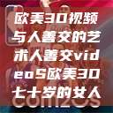 欧美3D视频与人善交的艺术人善交videoS欧美3D七十岁的女人  第1张
