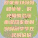 回家看到妈妈和爷爷，时光里的温暖重逢回家看到妈妈跟爷爷在一起的说说  第1张