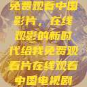免费观看中国影片，在线观影的新时代给我免费观看片在线观看中国电视剧  第1张