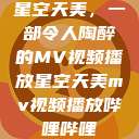 星空天美，一部令人陶醉的MV视频播放星空天美mv视频播放哔哩哔哩  第1张
