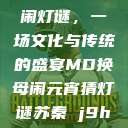元宵苏秦换母闹灯谜，一场文化与传统的盛宴MD换母闹元宵猜灯谜苏秦 j9ht  第1张