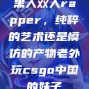 黑人双人rapper，纯粹的艺术还是模仿的产物老外玩csgo中国的妹子  第1张