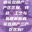 麻花豆精产三产区区别，特色、工艺与品质解析麻花豆精产三产区区别?  第1张