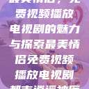 最美情侣,免费视频播放电视剧的魅力与探索最美情侣免费视频播放电视剧都市逍遥神医 第1张 最美情侣,免费视频播放电视剧的魅力与探索最美情侣免费视频播放电视剧都市逍遥神医 第1张