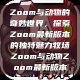 Zoom与动物的奇妙世界，探索Zoom最新版本的独特魅力牧场Zoom与动物Zoom最新版本  第1张