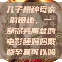 儿子耕种母亲的田地，一部深具寓意的电影睡妈妈戴避孕套可以吗  第1张