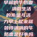 早晨的牛奶壶，满载生活的希望与活力早上起来就装得满满的牛奶壶是好事吗  第1张