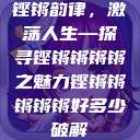 铿锵韵律，激荡人生—探寻铿锵锵锵锵之魅力铿锵锵锵锵锵好多少破解  第1张
