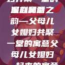 父母儿女媳妇齐聚一堂的深刻寓意
家庭和谐之韵—父母儿女媳妇共聚一堂的寓意父母儿女媳妇一起来的寓意小说  第1张