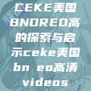 CEKE美国BNDREO高的探索与启示ceke美国bnдeo高清videos  第1张